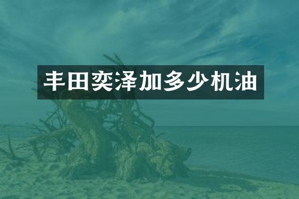 丰田奕泽加多少机油
