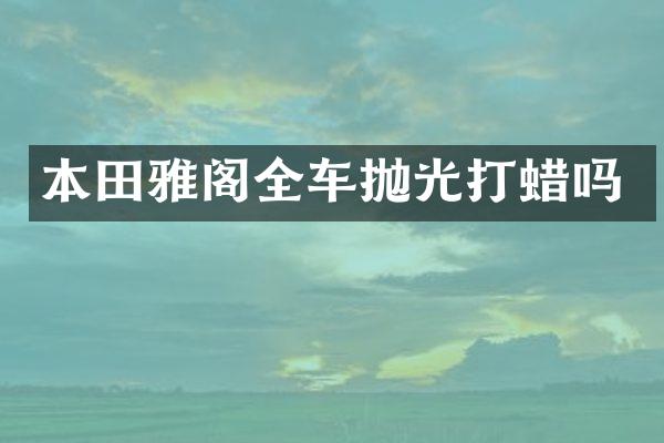 本田雅阁全车抛光打蜡吗