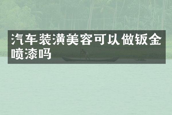 汽车装潢美容可以做钣金喷漆吗