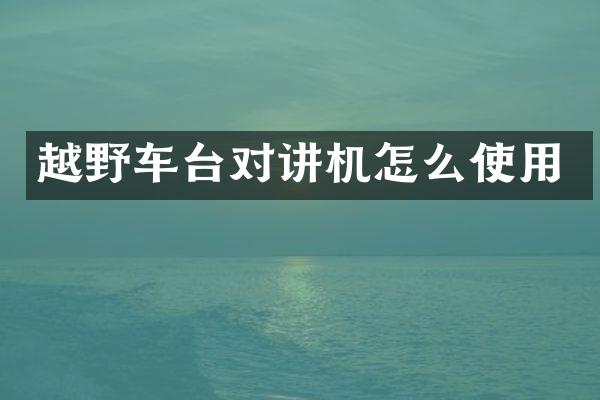 越野车台对讲机怎么使用