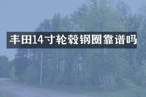 丰田14寸轮毂钢圈靠谱吗