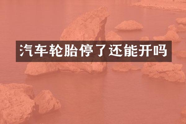 汽车轮胎停了还能开吗