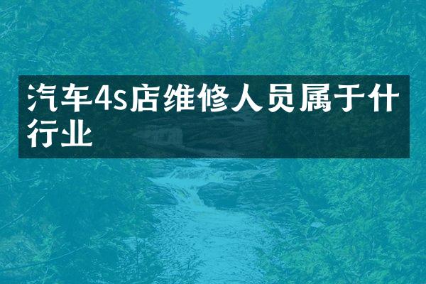 汽车4s店维修人员属于什么行业