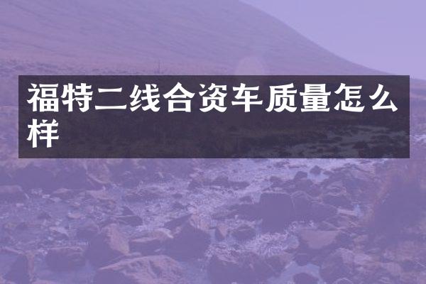 福特二线合资车质量怎么样