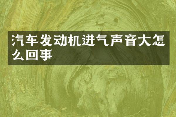汽车发动机进气声音大怎么回事