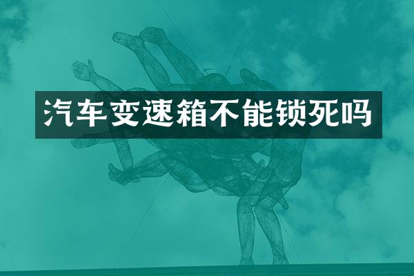 汽车变速箱不能锁死吗