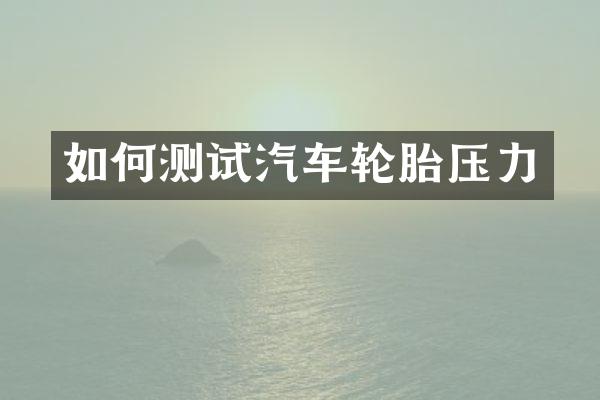 如何测试汽车轮胎压力
