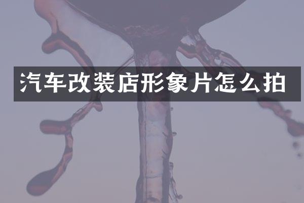 汽车改装店形象片怎么拍