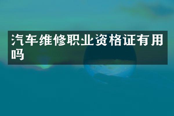 汽车维修职业资格证有用吗