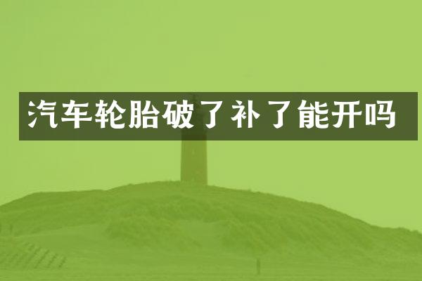 汽车轮胎破了补了能开吗