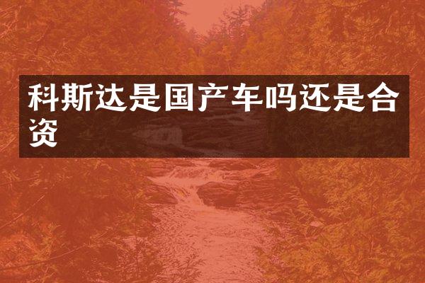 科斯达是国产车吗还是合资
