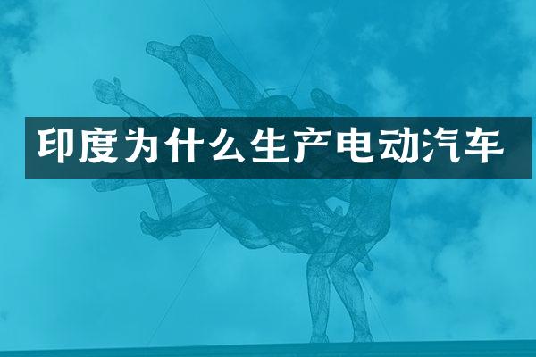 印度为什么生产电动汽车