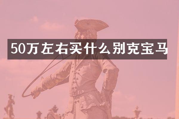 50万左右买什么别克宝马