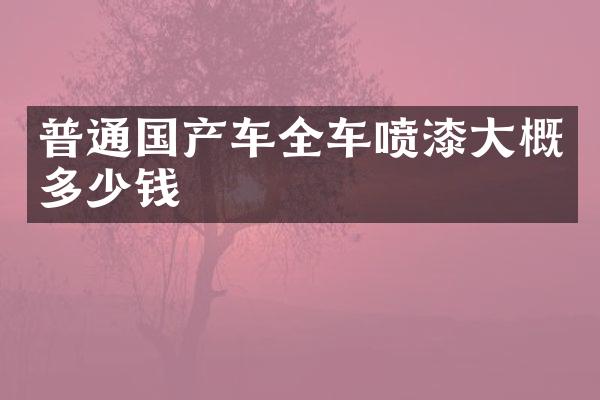 普通国产车全车喷漆大概多少钱