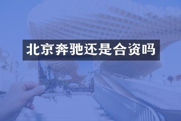 北京奔驰还是合资吗