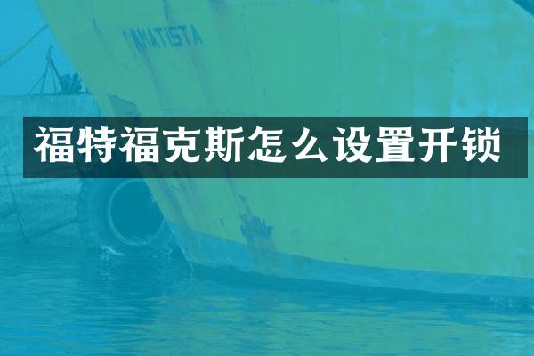 福特福克斯怎么设置开锁