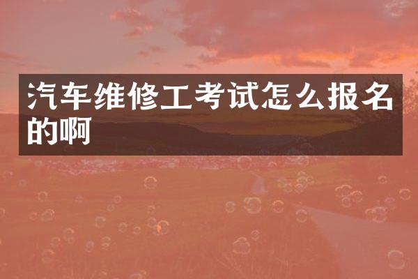 汽车维修工考试怎么报名的啊