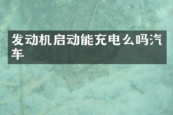 发动机启动能充电么吗汽车