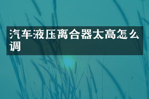 汽车液压离合器太高怎么调