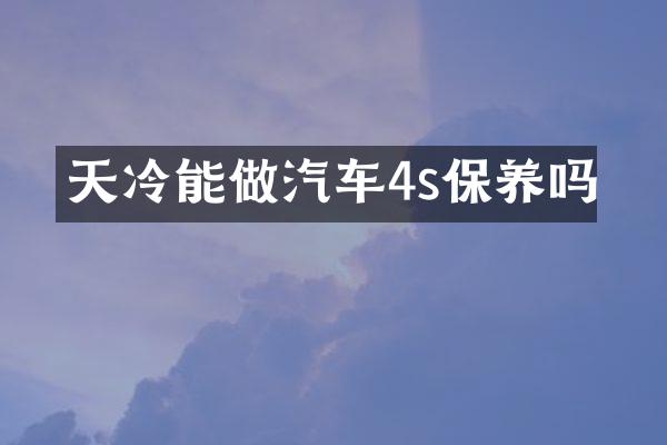 天冷能做汽车4s保养吗