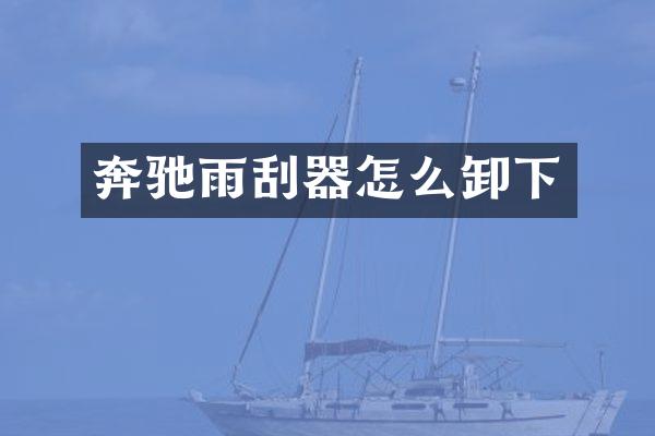 奔驰雨刮器怎么卸下