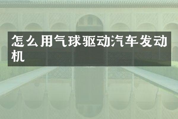 怎么用气球驱动汽车发动机