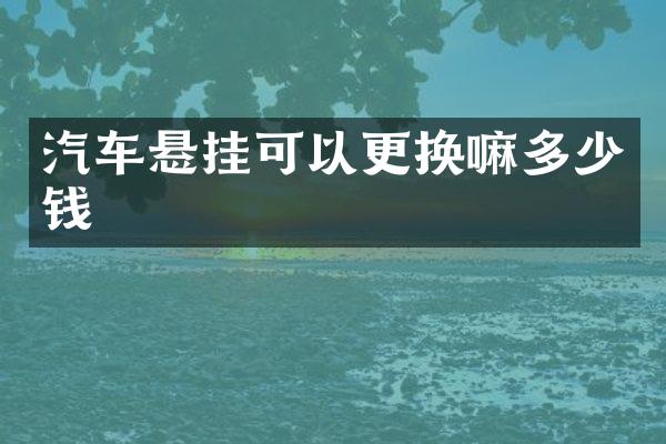 汽车悬挂可以更换嘛多少钱