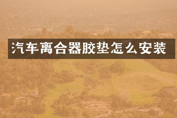 汽车离合器胶垫怎么安装
