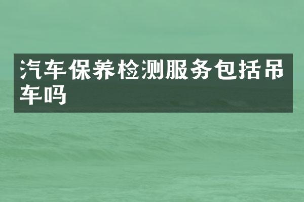 汽车保养检测服务包括吊车吗