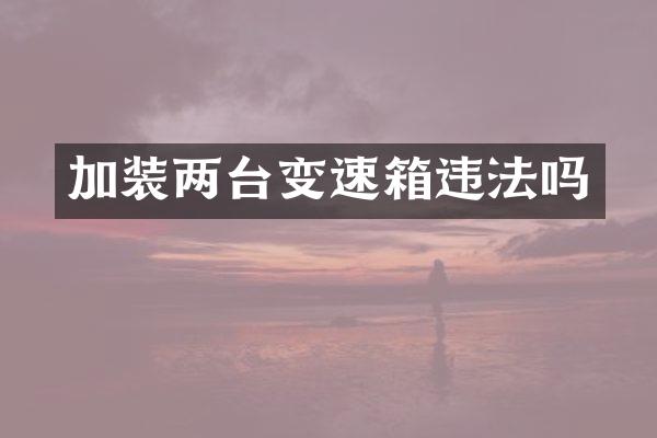 加装两台变速箱违法吗