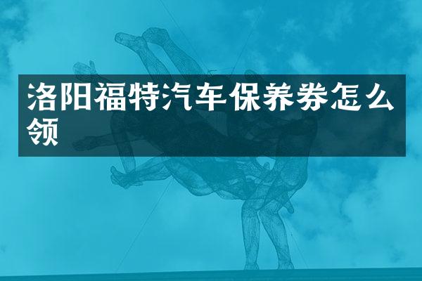 洛阳福特汽车保养券怎么领