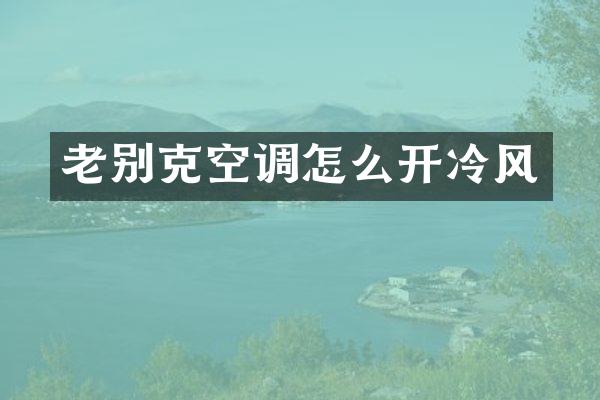 老别克空调怎么开冷风