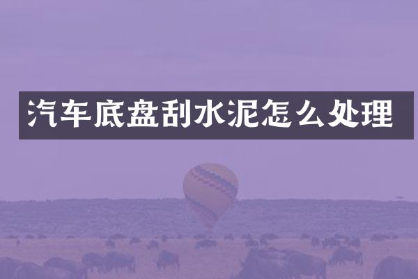 汽车底盘刮水泥怎么处理