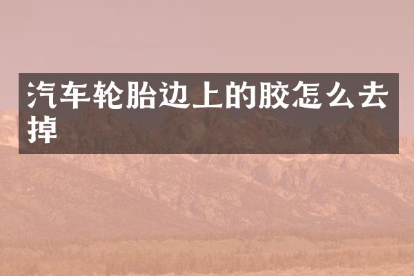 汽车轮胎边上的胶怎么去掉
