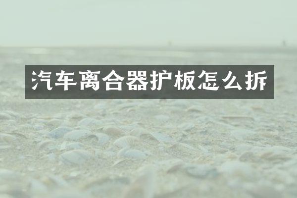 汽车离合器护板怎么拆