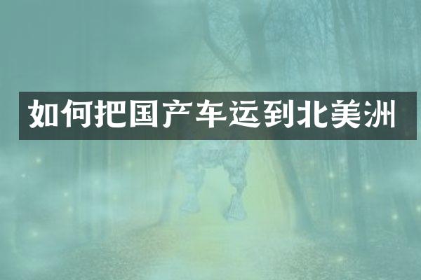 如何把国产车运到北美洲