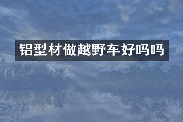 铝型材做越野车好吗吗