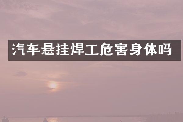 汽车悬挂焊工危害身体吗