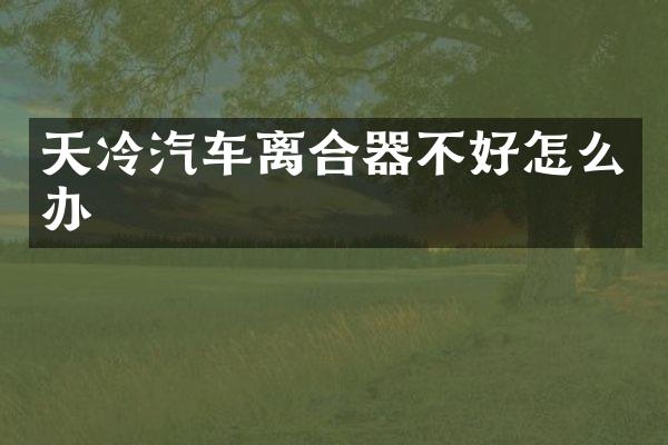 天冷汽车离合器不好怎么办
