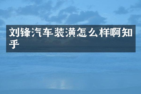 刘锋汽车装潢怎么样啊知乎