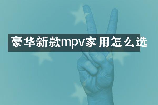 豪华新款mpv家用怎么选
