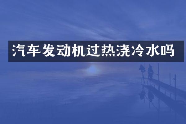 汽车发动机过热浇冷水吗