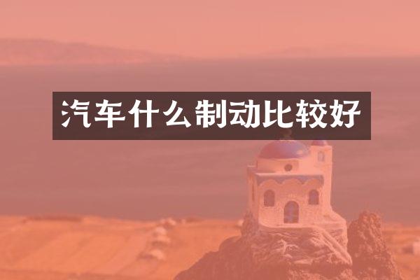 汽车什么制动比较好