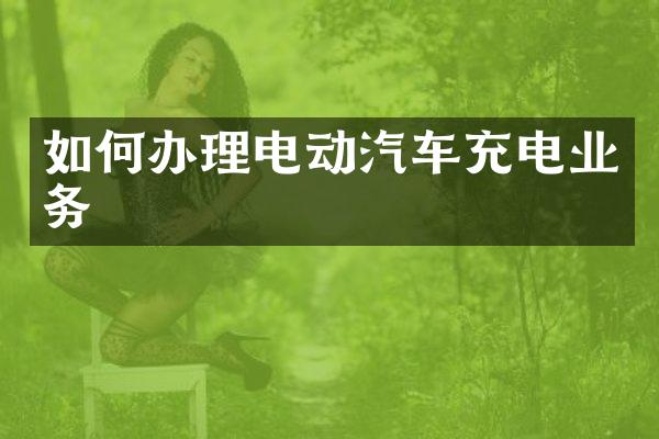 如何办理电动汽车充电业务