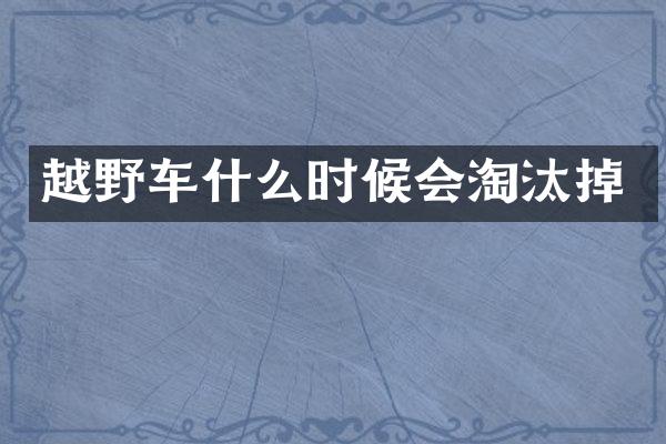 越野车什么时候会淘汰掉
