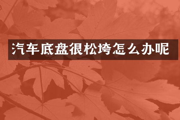 汽车底盘很松垮怎么办呢