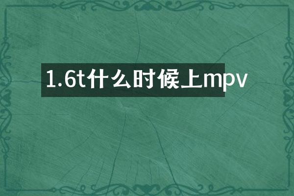 1.6t什么时候上mpv