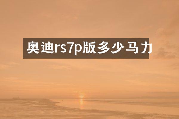 奥迪rs7p版多少马力