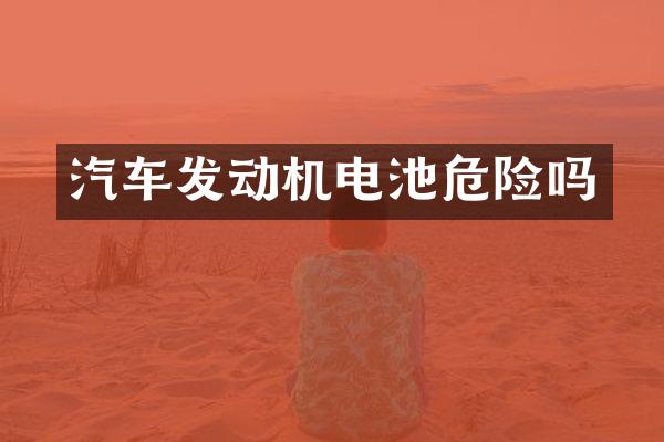 汽车发动机电池危险吗