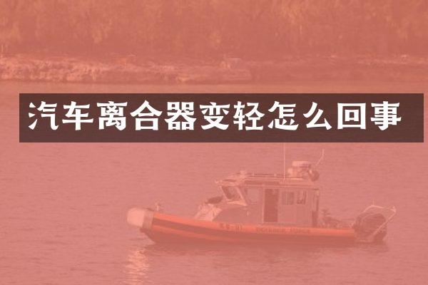 汽车离合器变轻怎么回事